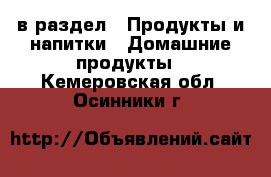  в раздел : Продукты и напитки » Домашние продукты . Кемеровская обл.,Осинники г.